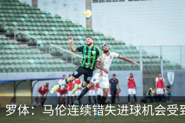 罗体：马伦连续错失进球机会受到质疑，范尼正在帮助他找回状态